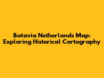 Batavia Netherlands Map: Exploring Historical Cartography