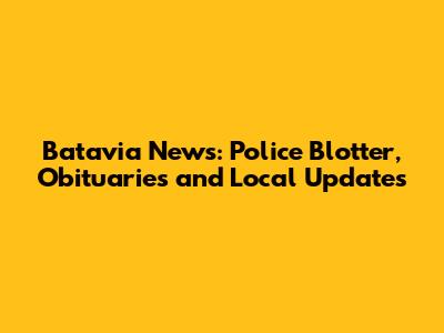 Batavia News: Police Blotter, Obituaries and Local Updates