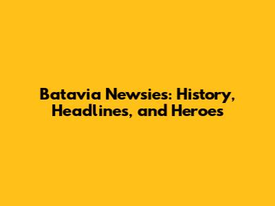Batavia Newsies: History, Headlines, and Heroes