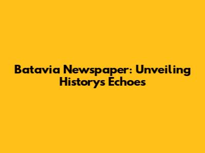 Batavia Newspaper: Unveiling History's Echoes