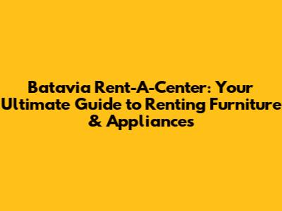 Batavia Rent-A-Center: Your Ultimate Guide to Renting Furniture & Appliances