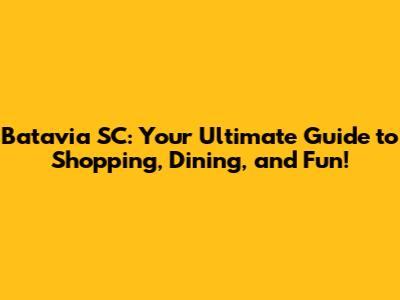 Batavia SC: Your Ultimate Guide to Shopping, Dining, and Fun!
