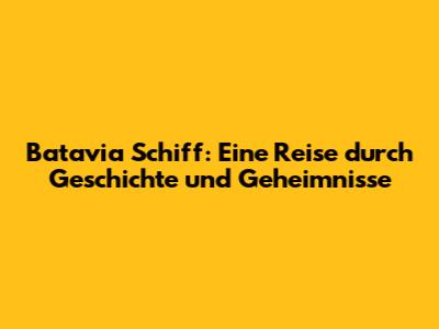 Batavia Schiff: Eine Reise durch Geschichte und Geheimnisse