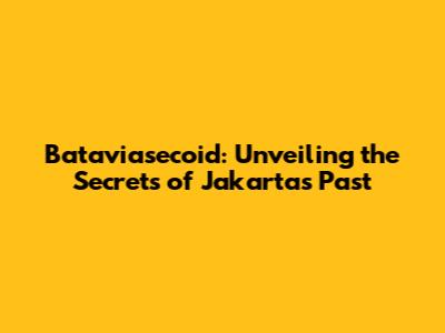 Bataviasecoid: Unveiling the Secrets of Jakarta's Past