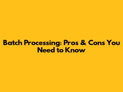 Batch Processing: Pros & Cons You Need to Know