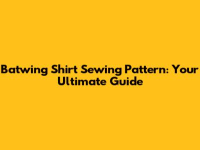 Batwing Shirt Sewing Pattern: Your Ultimate Guide