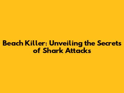 Beach Killer: Unveiling the Secrets of Shark Attacks