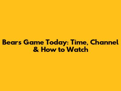 Bears Game Today: Time, Channel & How to Watch