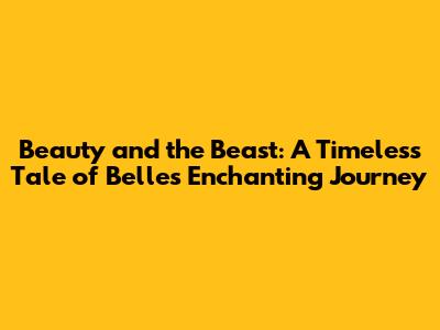 Beauty and the Beast: A Timeless Tale of Belle's Enchanting Journey