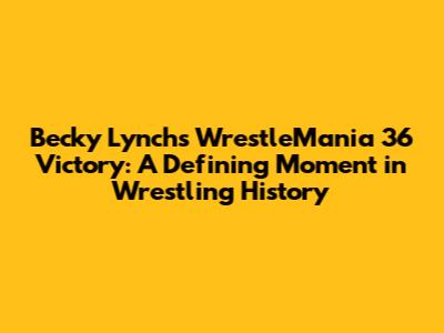 Becky Lynch's WrestleMania 36 Victory: A Defining Moment in Wrestling History