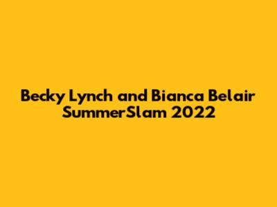 Becky Lynch and Bianca Belair SummerSlam 2022