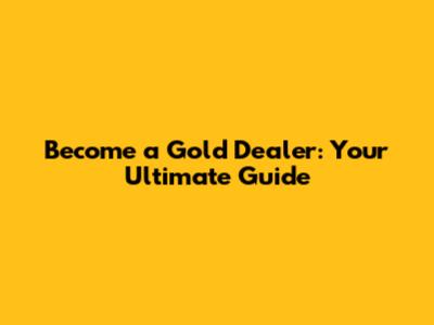 Become a Gold Dealer: Your Ultimate Guide