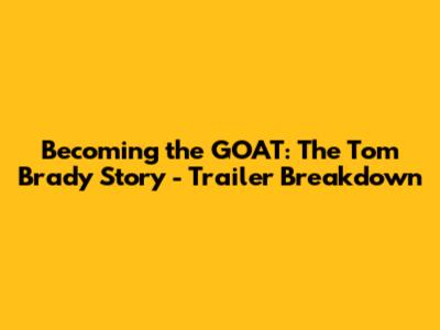 Becoming the GOAT: The Tom Brady Story - Trailer Breakdown