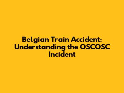 Belgian Train Accident: Understanding the OSCOSC Incident