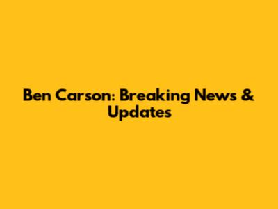 Ben Carson: Breaking News & Updates