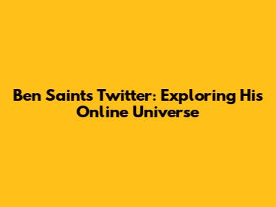 Ben Saint's Twitter: Exploring His Online Universe