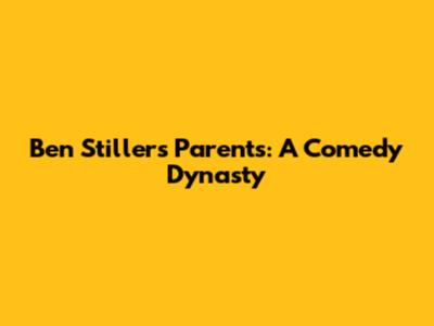 Ben Stiller's Parents: A Comedy Dynasty