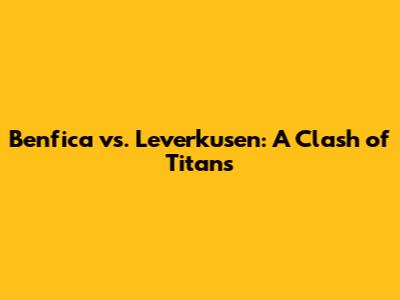 Benfica vs. Leverkusen: A Clash of Titans