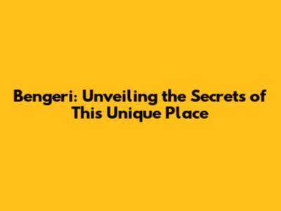 Bengeri: Unveiling the Secrets of This Unique Place