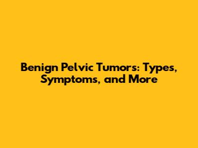 Benign Pelvic Tumors: Types, Symptoms, and More