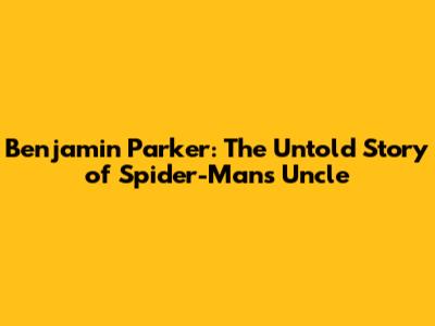 Benjamin Parker: The Untold Story of Spider-Man's Uncle