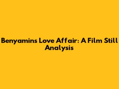 Benyamin's Love Affair: A Film Still Analysis