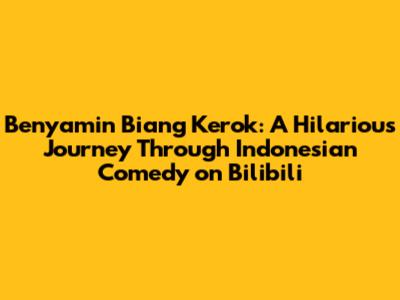 Benyamin Biang Kerok: A Hilarious Journey Through Indonesian Comedy on Bilibili