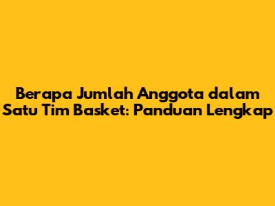 Berapa Jumlah Anggota dalam Satu Tim Basket: Panduan Lengkap