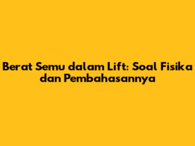 Berat Semu dalam Lift: Soal Fisika dan Pembahasannya