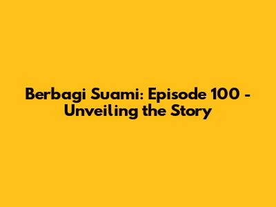 Berbagi Suami: Episode 100 - Unveiling the Story