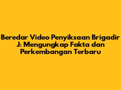 Beredar Video Penyiksaan Brigadir J: Mengungkap Fakta dan Perkembangan Terbaru