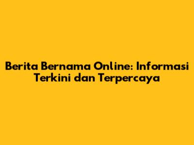Berita Bernama Online: Informasi Terkini dan Terpercaya