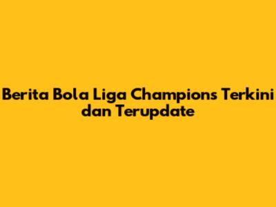 Berita Bola Liga Champions Terkini dan Terupdate