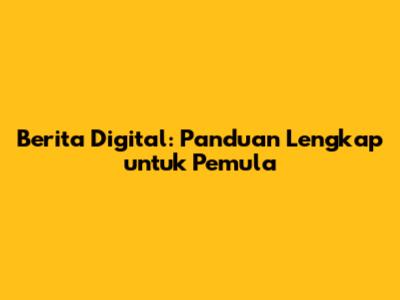 Berita Digital: Panduan Lengkap untuk Pemula