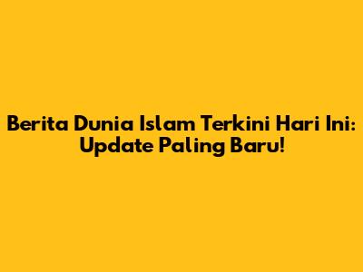Berita Dunia Islam Terkini Hari Ini: Update Paling Baru!