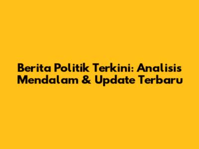 Berita Politik Terkini: Analisis Mendalam & Update Terbaru