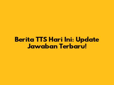 Berita TTS Hari Ini: Update Jawaban Terbaru!