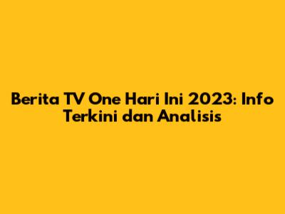 Berita TV One Hari Ini 2023: Info Terkini dan Analisis