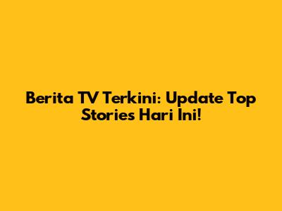 Berita TV Terkini: Update Top Stories Hari Ini!