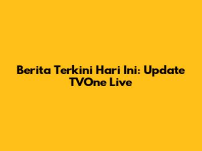 Berita Terkini Hari Ini: Update TVOne Live