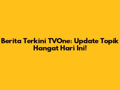 Berita Terkini TVOne: Update Topik Hangat Hari Ini!