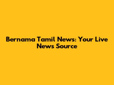 Bernama Tamil News: Your Live News Source
