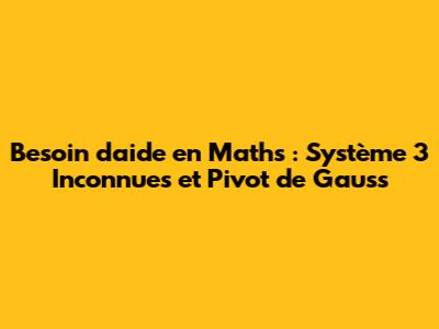 Besoin d'aide en Maths : Système 3 Inconnues et Pivot de Gauss