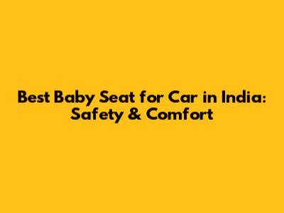 Best Baby Seat for Car in India: Safety & Comfort