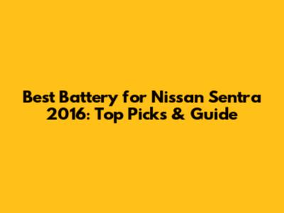 Best Battery for Nissan Sentra 2016: Top Picks & Guide