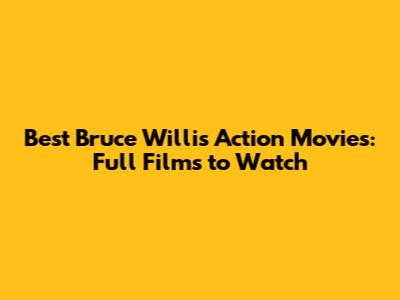 Best Bruce Willis Action Movies: Full Films to Watch