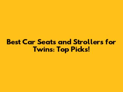 Best Car Seats and Strollers for Twins: Top Picks!