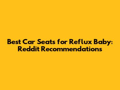 Best Car Seats for Reflux Baby: Reddit Recommendations