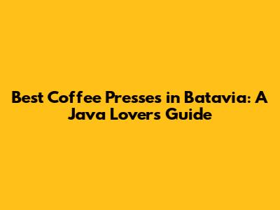 Best Coffee Presses in Batavia: A Java Lover's Guide