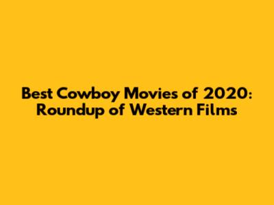 Best Cowboy Movies of 2020: Roundup of Western Films